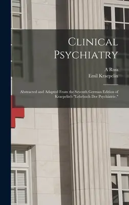 Klinische Psychiatrie: Aus der siebten deutschen Ausgabe von Kraepelins Lehrbuch der Psychiatrie abstrahiert und adaptiert.