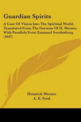 Wächter-Geister: Ein Fall von Vision in die geistige Welt, übersetzt aus dem Deutschen von H. Werner, mit Parallelen von Emanuel Schweden - Guardian Spirits: A Case Of Vision Into The Spiritual World, Translated From The German Of H. Werner, With Parallels From Emanuel Sweden