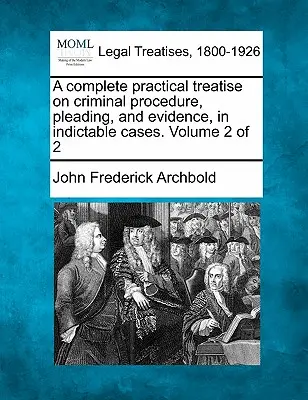 Eine vollständige praktische Abhandlung über das Strafverfahren, das Plädoyer und die Beweisführung in anklagbaren Fällen. Band 2 von 2 - A complete practical treatise on criminal procedure, pleading, and evidence, in indictable cases. Volume 2 of 2