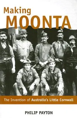 Die Entstehung von Moonta: Die Erfindung von 'Australiens kleinem Cornwall' - Making Moonta: The Invention of 'Australia's Little Cornwall'