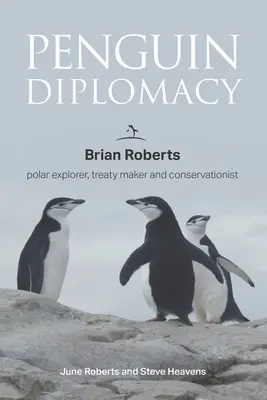 Pinguin-Diplomatie: Brian Roberts: Polarforscher, Vertragsgestalter und Naturschützer - Penguin Diplomacy: Brian Roberts polar explorer, treaty maker and conservationist