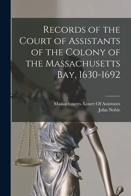 Aufzeichnungen des Assistentengerichts der Kolonie der Massachusetts Bay, 1630-1692 - Records of the Court of Assistants of the Colony of the Massachusetts Bay, 1630-1692