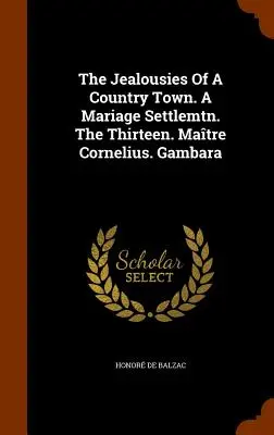 Die Eifersüchteleien einer Landstadt. A Marriage Settlemtn. The Thirteen. Matre Cornelius. Gambara - The Jealousies Of A Country Town. A Mariage Settlemtn. The Thirteen. Matre Cornelius. Gambara