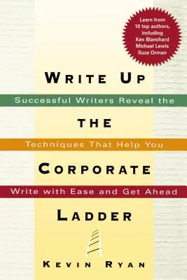 Schreiben Sie die Karriereleiter hinauf: Erfolgreiche Schriftsteller verraten die Techniken, die Ihnen helfen, mit Leichtigkeit zu schreiben und weiterzukommen - Write Up the Corporate Ladder: Successful Writers Reveal the Techniques That Help You Write with Ease and Get Ahead