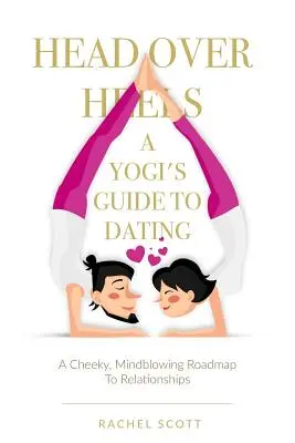 Hals über Kopf: Ein Yogi-Leitfaden für die Partnersuche: Ein frecher, verblüffender Wegweiser für Beziehungen - Head Over Heels: A Yogi's Guide To Dating: A cheeky, mindblowing roadmap to relationships