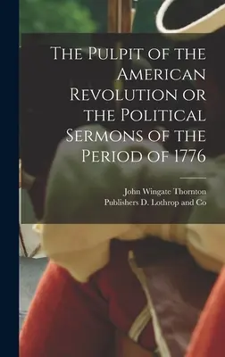 Die Kanzel der Amerikanischen Revolution oder die politischen Predigten aus der Zeit von 1776 - The Pulpit of the American Revolution or the Political Sermons of the Period of 1776