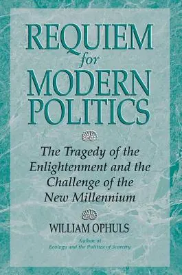 Requiem für die moderne Politik: Die Tragödie der Aufklärung und die Herausforderung des neuen Jahrtausends - Requiem For Modern Politics: The Tragedy Of The Enlightenment And The Challenge Of The New Millennium