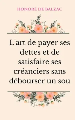 L'art de payer ses dettes et de satisfaire ses cranciers sans dbourser un sou: Petit essai humoristique sur la bonne gestion financire lusage de - L'art de payer ses dettes et de satisfaire ses cranciers sans dbourser un sou: Petit essai humoristique sur la bonne gestion financire  lusage de