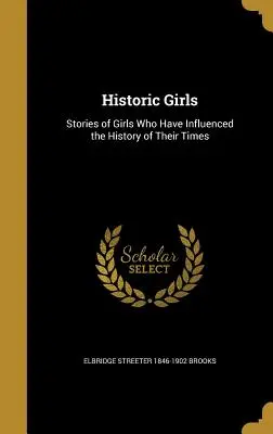 Historische Mädchen: Geschichten von Mädchen, die die Geschichte ihrer Zeit beeinflusst haben - Historic Girls: Stories of Girls Who Have Influenced the History of Their Times