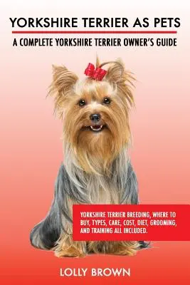 Yorkshire Terrier als Haustiere: Yorkshire Terrier-Zucht, Bezugsquellen, Typen, Pflege, Kosten, Ernährung, Pflege und Training. Ein vollständiger Yor - Yorkshire Terrier as Pets: Yorkshire Terrier Breeding, Where to Buy, Types, Care, Cost, Diet, Grooming, and Training all Included. A Complete Yor