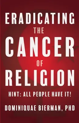 Den Krebs der Religion ausrotten: Hinweis: Alle Menschen haben ihn! - Eradicating the Cancer of Religion: Hint: All People Have It!