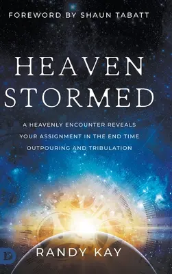Der gestürmte Himmel: Eine himmlische Begegnung offenbart Ihre Aufgabe in der endzeitlichen Ausgießung und Trübsal - Heaven Stormed: A Heavenly Encounter Reveals Your Assignment in the End Time Outpouring and Tribulation