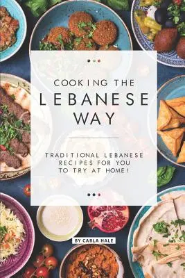 Kochen auf libanesische Art: Traditionelle libanesische Rezepte zum Nachkochen für zu Hause! - Cooking the Lebanese Way: Traditional Lebanese Recipes for You to Try at Home!