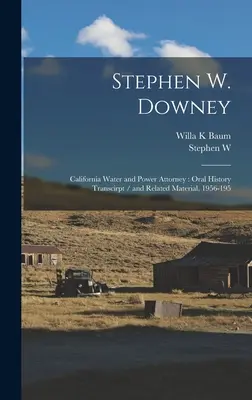Stephen W. Downey: Anwalt für Wasser und Strom in Kalifornien: Transkription der mündlichen Geschichte und zugehöriges Material, 1956-195 - Stephen W. Downey: California Water and Power Attorney: Oral History Transcirpt / and Related Material, 1956-195