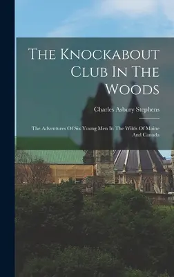 Der Knockabout Club in den Wäldern: Die Abenteuer von sechs jungen Männern in der Wildnis von Maine und Kanada - The Knockabout Club In The Woods: The Adventures Of Six Young Men In The Wilds Of Maine And Canada