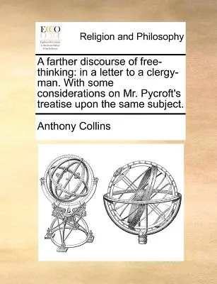 Ein weitergehender Diskurs über freies Denken: In einem Brief an einen Geistlichen. mit einigen Betrachtungen über Mr. Pycrofts Abhandlung über dasselbe Thema. - A Farther Discourse of Free-Thinking: In a Letter to a Clergy-Man. with Some Considerations on Mr. Pycroft's Treatise Upon the Same Subject.