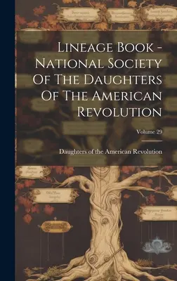Stammbuch - Nationale Gesellschaft der Töchter der Amerikanischen Revolution; Band 29 - Lineage Book - National Society Of The Daughters Of The American Revolution; Volume 29
