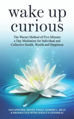 Wake Up Curious: Die Wacuri-Methode der Fünf-Minuten-am-Tag-Meditation für individuelle und kollektive Gesundheit, Wohlstand und Glück - Wake Up Curious: The Wacuri Method of Five Minutes a Day Meditation for Individual and Collective Health, Wealth and Happiness