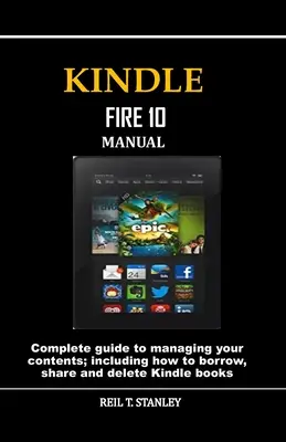 Kindle Fire 10 Handbuch: Vollständiger Leitfaden zur Verwaltung Ihrer Inhalte, einschließlich Ausleihen, Freigeben und Löschen von Kindle-Büchern - Kindle Fire 10 Manual: Complete guide to managing your contents; including how to borrow, share and delete Kindle books