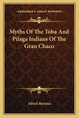 Mythen der Toba- und Pilaga-Indianer des Gran Chaco - Myths Of The Toba And Pilaga Indians Of The Gran Chaco