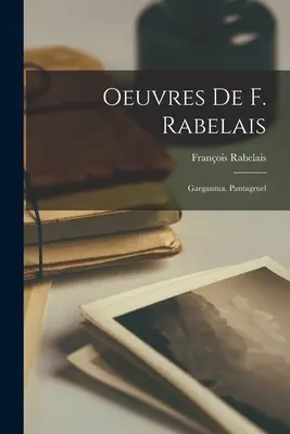 Oeuvres de F. Rabelais: Gargantua. Pantagruel - Oeuvres De F. Rabelais: Gargantua. Pantagruel