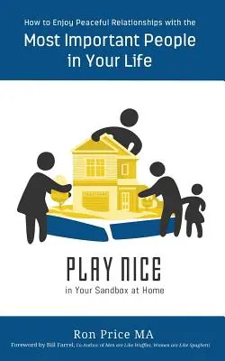 PLAY NICE in Your Sandbox at Home: Wie Sie friedliche Beziehungen zu den wichtigsten Menschen in Ihrem Leben genießen können - PLAY NICE in Your Sandbox at Home: How to Enjoy Peaceful Relationships with the Most Important People in Your Life