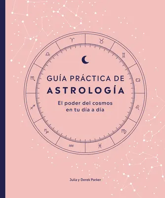 Gua Prctica de Astrologa (Parkers' Astrology Pack): Die Macht des Kosmos in deinem Da a Da - Gua Prctica de Astrologa (Parkers' Astrology Pack): El Poder del Cosmos En Tu Da a Da