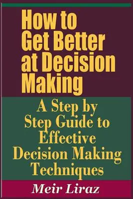 Wie man besser Entscheidungen trifft - Eine schrittweise Anleitung zu effektiven Entscheidungstechniken - How to Get Better at Decision Making - A Step by Step Guide to Effective Decision Making Techniques
