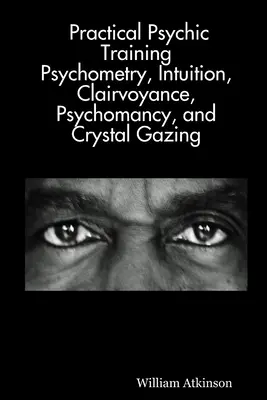 Praktisches psychisches Training: Psychometrie, Intuition, Hellsichtigkeit, Psychomantie und Kristallsehen enthüllt - Practical Psychic Training: Psychometry, Intuition, Clairvoyance, Psychomancy, and Crystal Gazing Revealed