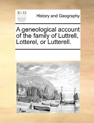 Ein geneologischer Bericht über die Familie von Luttrell, Lotterel oder Lutterell. - A Geneological Account of the Family of Luttrell, Lotterel, or Lutterell.