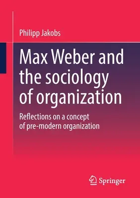Max Weber und die Soziologie der Organisation: Überlegungen zu einem Konzept der vormodernen Organisation - Max Weber and the Sociology of Organization: Reflections on a Concept of Pre-Modern Organization