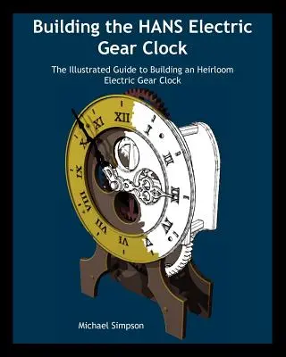 Bau der Hans Electric Gear Clock: Die illustrierte Anleitung zum Bau einer elektrischen Zahnraduhr im Erbstückformat. - Building the Hans Electric Gear Clock: The Illustrated Guide to Building an Heirloom Electric Gear Clock.