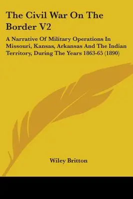 The Civil War On The Border V2: Ein Bericht über die militärischen Operationen in Missouri, Kansas, Arkansas und dem Indianerterritorium in den Jahren 1863-65 (1 - The Civil War On The Border V2: A Narrative Of Military Operations In Missouri, Kansas, Arkansas And The Indian Territory, During The Years 1863-65 (1