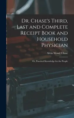 Dr. Chase's Third, Last and Complete Receipt Book and Household Physician: Oder, Praktisches Wissen für das Volk - Dr. Chase's Third, Last and Complete Receipt Book and Household Physician: Or, Practical Knowledge for the People