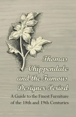 Thomas Chippendale und die berühmte Designerzeit - Ein Führer zu den feinsten Möbeln des 18. und 19. - Thomas Chippendale and the Famous Designer Period - A Guide to the Finest Furniture of the 18th and 19th Centuries