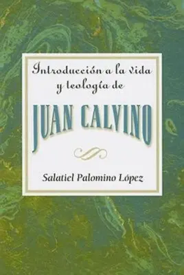 Introduccion a la Vida y Teologia de Juan Calvino = Eine Einführung in das Leben und die Theologie von Johannes Calvin = An Introduction to the Life and Theology - Introduccion a la Vida y Teologia de Juan Calvino = An Introduction to the Life and Theology of John Calvin = An Introduction to the Life and Theology