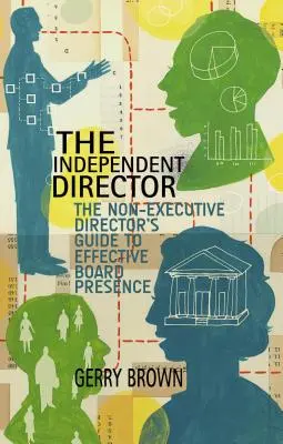 Der unabhängige Direktor: Der Leitfaden für nicht geschäftsführende Direktoren für eine wirksame Präsenz im Vorstand - The Independent Director: The Non-Executive Director's Guide to Effective Board Presence