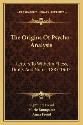 Die Ursprünge der Psycho-Analyse: Briefe an Wilhelm Fließ, Entwürfe und Notizen, 1887-1902 - The Origins Of Psycho-Analysis: Letters To Wilhelm Fliess, Drafts And Notes, 1887-1902