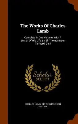 Die Werke von Charles Lamb: Complete In One Volume. Mit einer Skizze seines Lebens, von Sir Thomas Noon Talfourd, D.c.l - The Works Of Charles Lamb: Complete In One Volume. With A Sketch Of His Life, By Sir Thomas Noon Talfourd, D.c.l