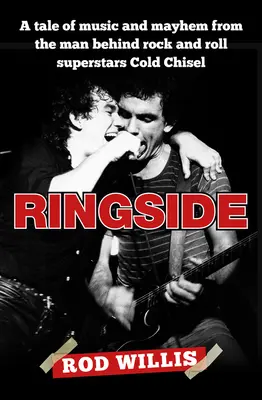 Ringside: Eine Geschichte über Musik und Chaos von dem Mann hinter den Rock-and-Roll-Superstars Cold Chisel - Ringside: A Tale of Music and Mayhem from the Man Behind Rock and Roll Superstars Cold Chisel
