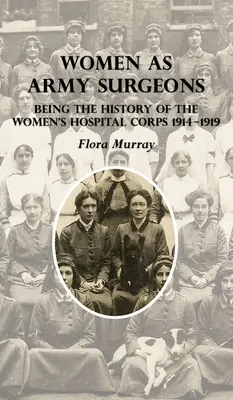 Frauen als Chirurginnen in der Armee: Die Geschichte des Women's Hospital Corps 1914-1919 - Women as Army Surgeons: Being The History Of The Women's Hospital Corps 1914-1919