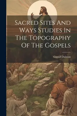 Heilige Stätten und Wege Studien zur Topographie der Evangelien - Sacred Sites And Ways Studies In The Topography Of The Gospels