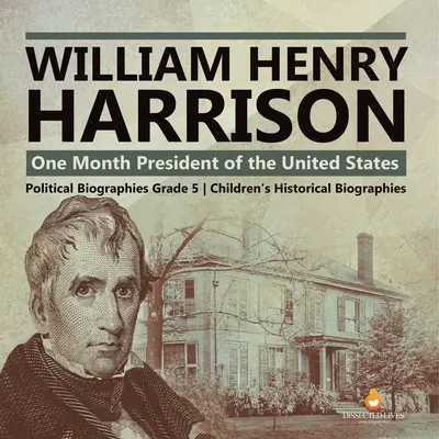 William Henry Harrison: Ein Monat Präsident der Vereinigten Staaten Politische Biografien Klasse 5 Historische Biografien für Kinder - William Henry Harrison: One Month President of the United States Political Biographies Grade 5 Children's Historical Biographies