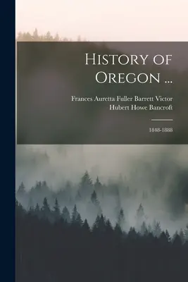 Geschichte von Oregon ...: 1848-1888 - History of Oregon ...: 1848-1888