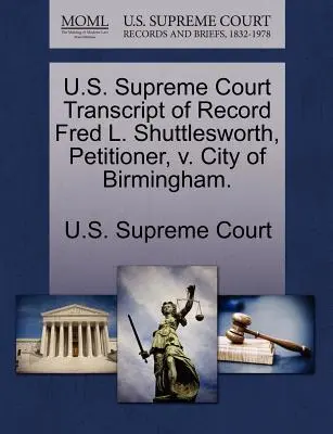U.S. Supreme Court Transcript of Record Fred L. Shuttlesworth, Petent, v. City of Birmingham. - U.S. Supreme Court Transcript of Record Fred L. Shuttlesworth, Petitioner, V. City of Birmingham.