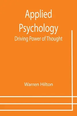Angewandte Psychologie: Die treibende Kraft des Denkens; der dritte in einer Reihe von zwölf Bänden über die Anwendung der Psychologie auf die Probleme der Menschen - Applied Psychology: Driving Power of Thought; Being the Third in a Series of Twelve Volumes on the Applications of Psychology to the Probl