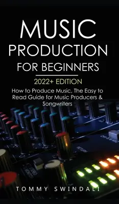 Musikproduktion für Einsteiger 2022+ Edition: Wie man Musik produziert, Der leicht verständliche Leitfaden für Musikproduzenten und Songwriter (Musikgeschäft, Elektron - Music Production For Beginners 2022+ Edition: How to Produce Music, The Easy to Read Guide for Music Producers & Songwriters (music business, electron