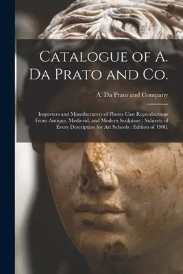 Katalog von A. Da Prato und Co: Importeure und Hersteller von Gipsabgüssen von antiken, mittelalterlichen und modernen Skulpturen: Themen der - Catalogue of A. Da Prato and Co.: Importers and Manufacturers of Plaster Cast Reproductions From Antique, Medieval, and Modern Sculpture: Subjects of