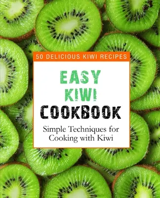 Easy Kiwi Kochbuch: 50 leckere Kiwi-Rezepte, einfache Techniken zum Kochen mit Kiwi (2. Auflage) - Easy Kiwi Cookbook: 50 Delicious Kiwi Recipes, Simple Techniques for Cooking with Kiwi (2nd Edition)