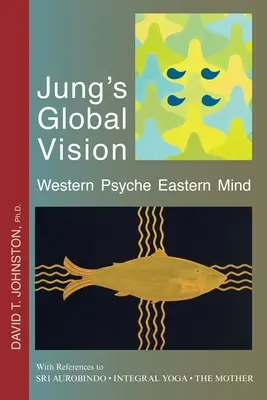 Jungs globale Vision Westliche Psyche Östlicher Geist: Mit Verweisen auf SRI AUROBINDO * INTEGRALES YOGA * DIE MUTTER - Jung's Global Vision Western Psyche Eastern Mind: With References to SRI AUROBINDO * INTEGRAL YOGA * THE MOTHER